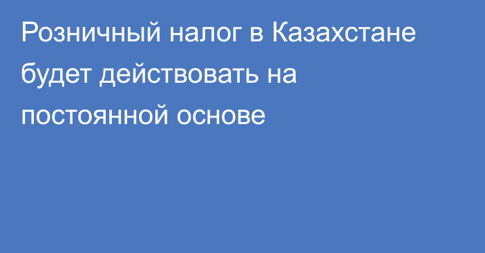 Розничный налог в Казахстане будет действовать на постоянной основе