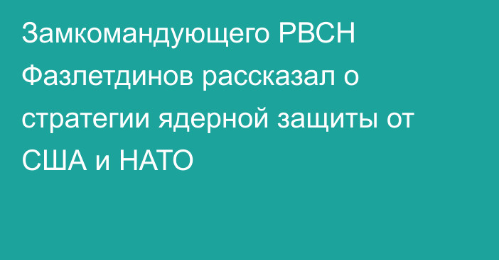 Замкомандующего РВСН Фазлетдинов рассказал о стратегии ядерной защиты от США и НАТО