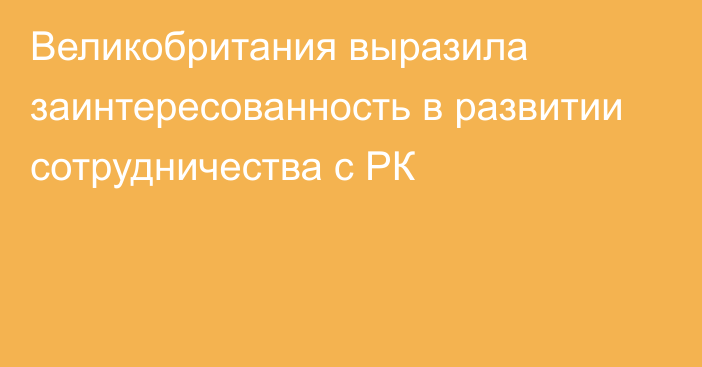 Великобритания выразила заинтересованность в развитии сотрудничества с РК