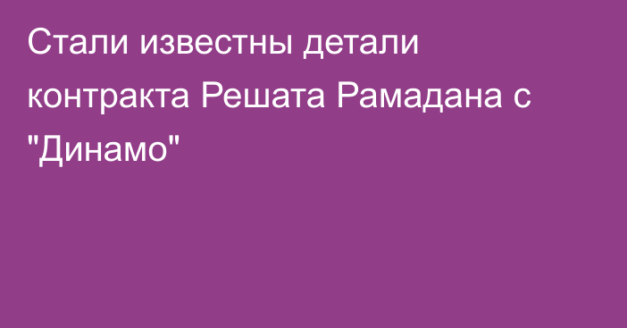 Стали известны детали контракта Решата Рамадана с 