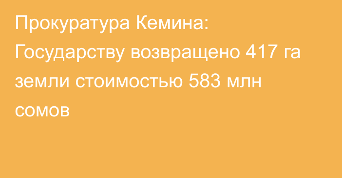 Прокуратура Кемина: Государству возвращено 417 га земли стоимостью 583 млн сомов