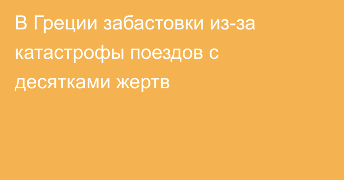 В Греции забастовки из-за катастрофы поездов с десятками жертв