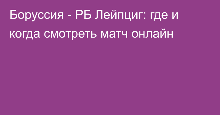 Боруссия -  РБ Лейпциг: где и когда смотреть матч онлайн