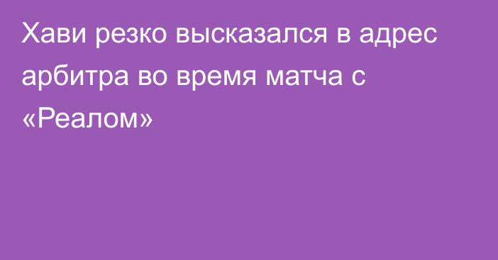 Хави резко высказался в адрес арбитра во время матча с «Реалом»