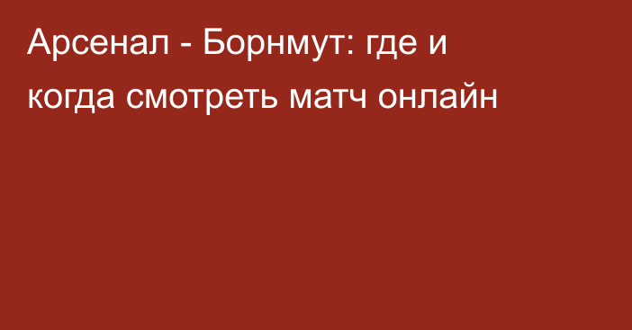 Арсенал -  Борнмут: где и когда смотреть матч онлайн