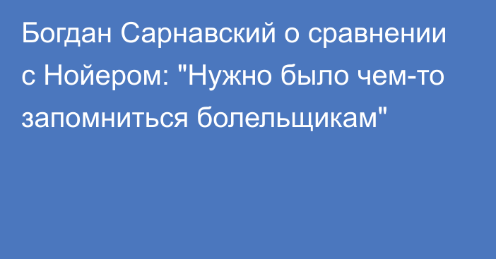 Богдан Сарнавский о сравнении с Нойером: 