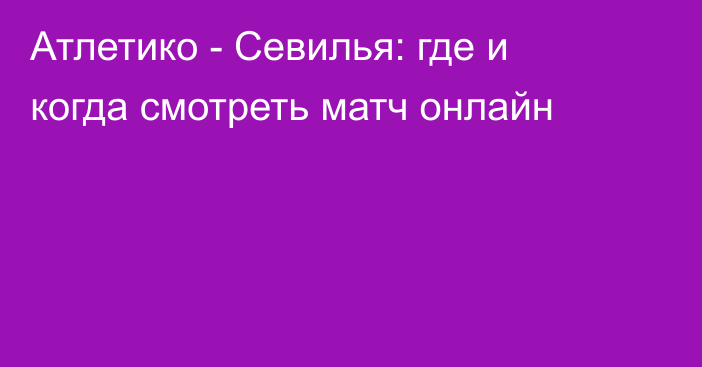 Атлетико -  Севилья: где и когда смотреть матч онлайн