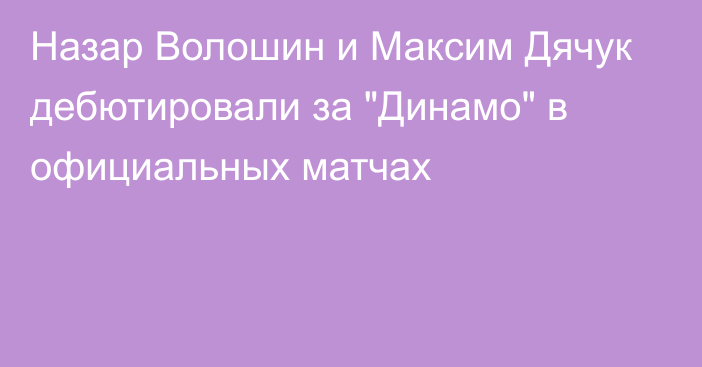 Назар Волошин и Максим Дячук дебютировали за 