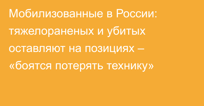 Мобилизованные в России: тяжелораненых и убитых оставляют на позициях – «боятся потерять технику»