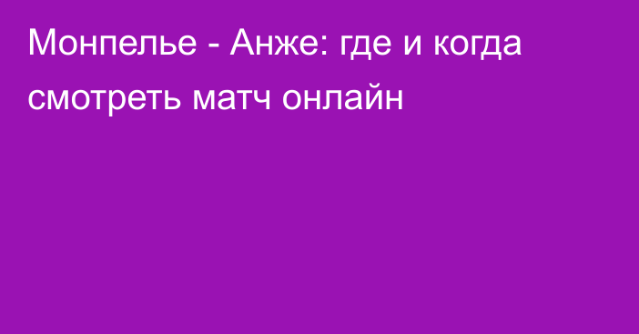 Монпелье -  Анже: где и когда смотреть матч онлайн