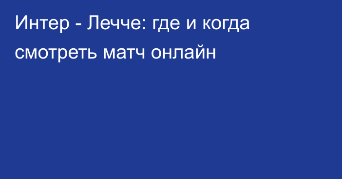 Интер -  Лечче: где и когда смотреть матч онлайн