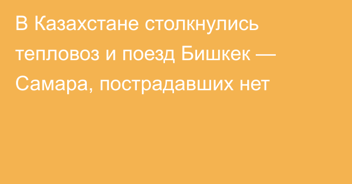 В Казахстане столкнулись тепловоз и поезд Бишкек — Самара, пострадавших нет