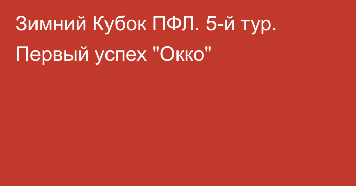 Зимний Кубок ПФЛ. 5-й тур. Первый успех 