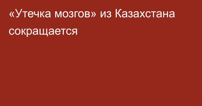 «Утечка мозгов» из Казахстана сокращается