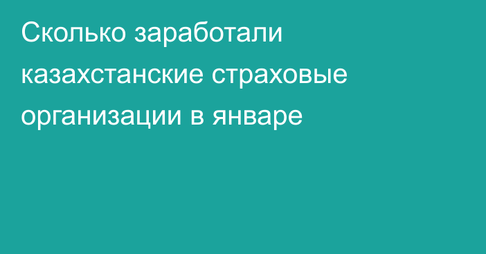 Сколько заработали казахстанские страховые организации в январе