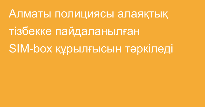 Алматы полициясы алаяқтық тізбекке пайдаланылған SIM-box құрылғысын тәркіледі