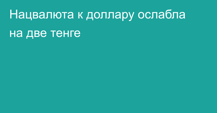 Нацвалюта к доллару ослабла на две тенге