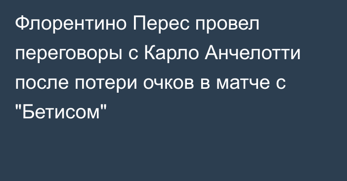 Флорентино Перес провел переговоры с Карло Анчелотти после потери очков в матче с 