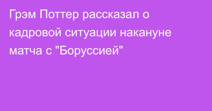 Грэм Поттер рассказал о кадровой ситуации накануне матча с 