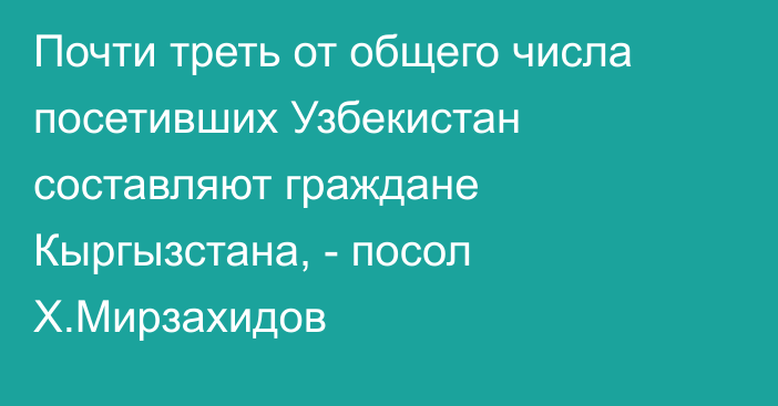 Почти треть от общего числа посетивших Узбекистан составляют граждане Кыргызстана, - посол Х.Мирзахидов