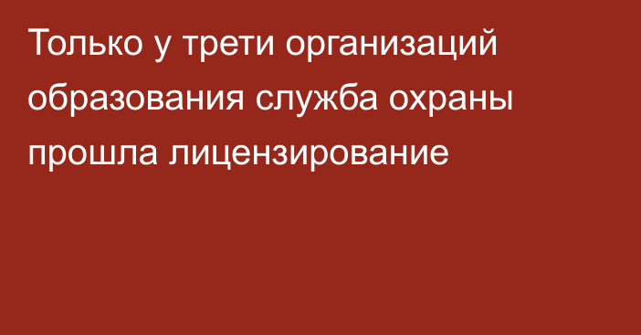 Только у трети организаций образования служба охраны прошла лицензирование