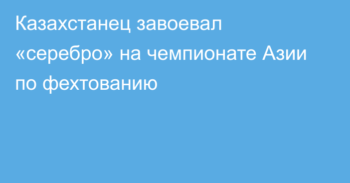 Казахстанец завоевал «серебро» на чемпионате Азии по фехтованию