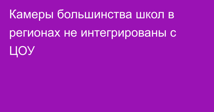 Камеры большинства школ в регионах не интегрированы с ЦОУ