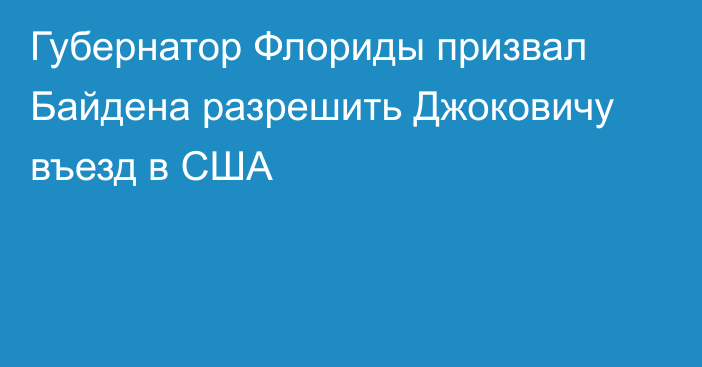 Губернатор Флориды призвал Байдена разрешить Джоковичу въезд в США