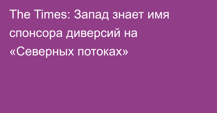 The Times: Запад знает имя спонсора диверсий на «Северных потоках»