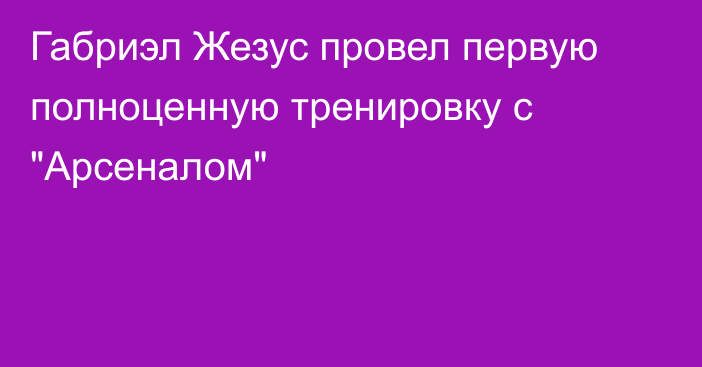 Габриэл Жезус провел первую полноценную тренировку с 