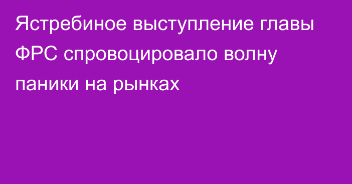 Ястребиное выступление главы ФРС спровоцировало волну паники на рынках