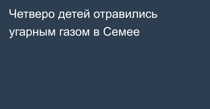 Четверо детей отравились угарным газом в Семее