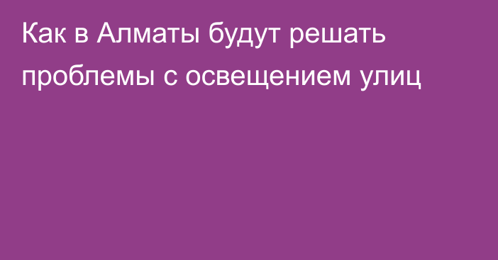 Как в Алматы будут решать проблемы с освещением улиц