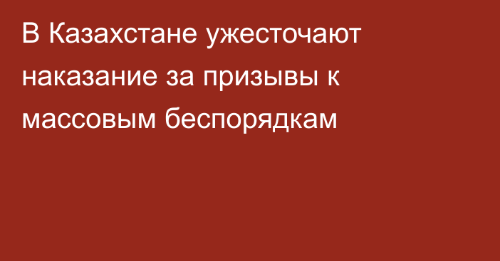 В Казахстане ужесточают наказание за призывы к массовым беспорядкам