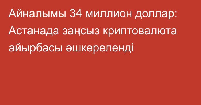 Айналымы 34 миллион доллар: Астанада заңсыз криптовалюта айырбасы әшкереленді