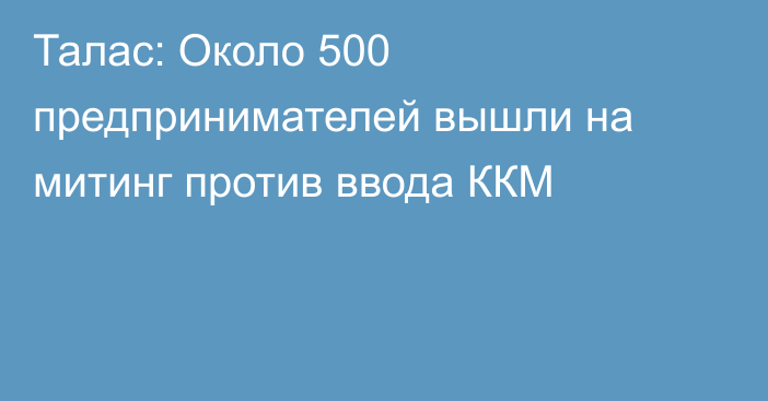 Талас: Около 500 предпринимателей вышли на митинг против ввода ККМ