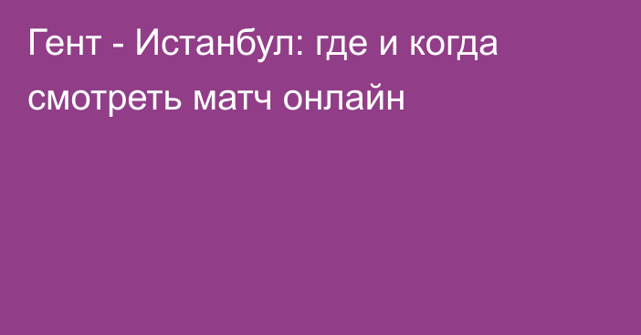 Гент -  Истанбул: где и когда смотреть матч онлайн