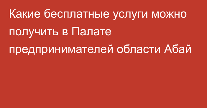 Какие бесплатные услуги можно получить в Палате предпринимателей области Абай