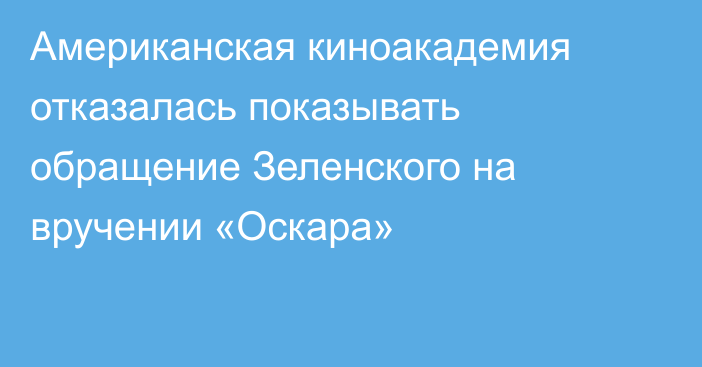 Американская киноакадемия отказалась показывать обращение Зеленского на вручении «Оскара»