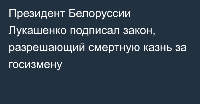 Президент Белоруссии Лукашенко подписал закон, разрешающий смертную казнь за госизмену