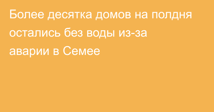 Более десятка домов на полдня остались без воды из-за аварии в Семее