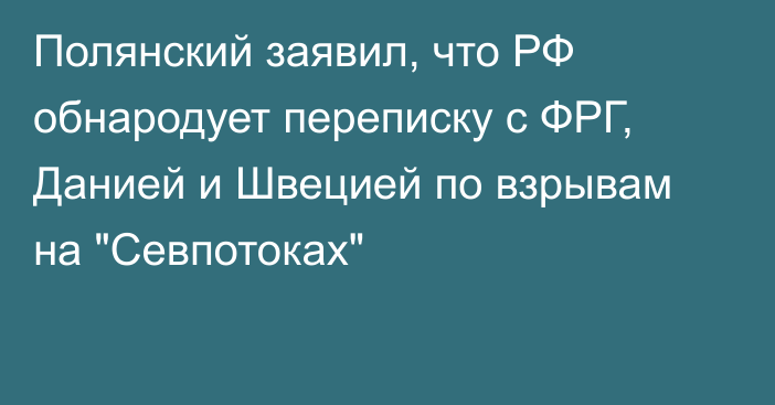 Полянский заявил, что РФ обнародует переписку с ФРГ, Данией и Швецией по взрывам на 