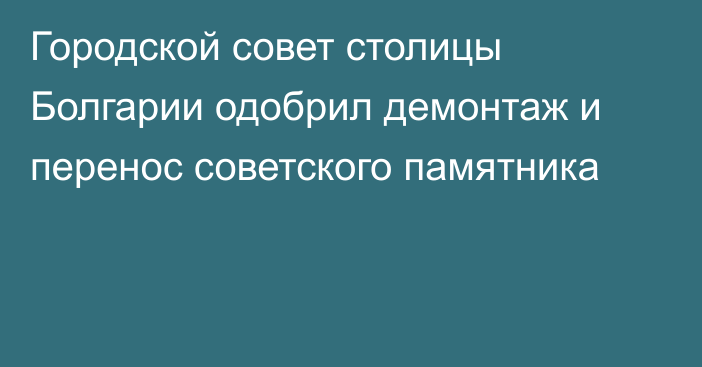 Городской совет столицы Болгарии одобрил демонтаж и перенос советского памятника