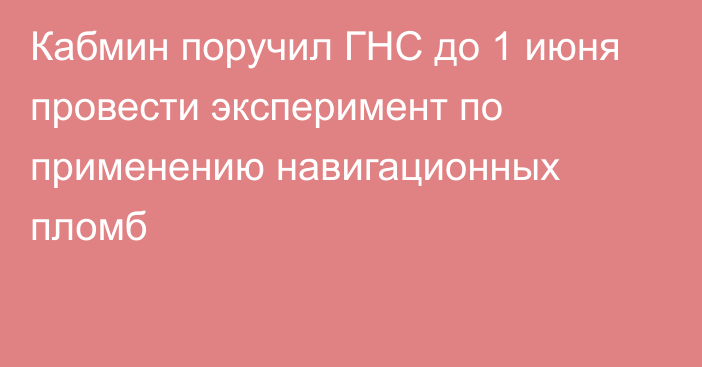 Кабмин поручил ГНС до 1 июня провести эксперимент по применению навигационных пломб