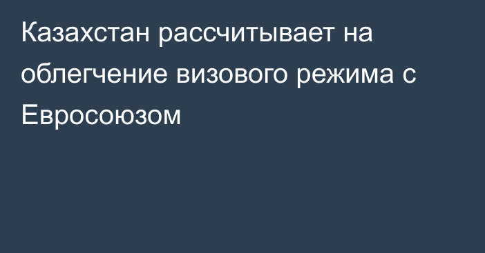 Казахстан рассчитывает на облегчение визового режима с Евросоюзом