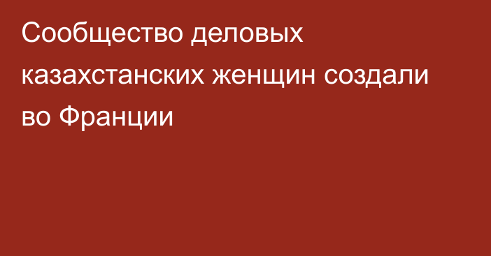 Сообщество деловых казахстанских женщин создали во Франции