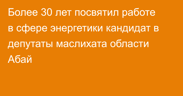 Более 30 лет посвятил работе в сфере энергетики кандидат в депутаты маслихата области Абай