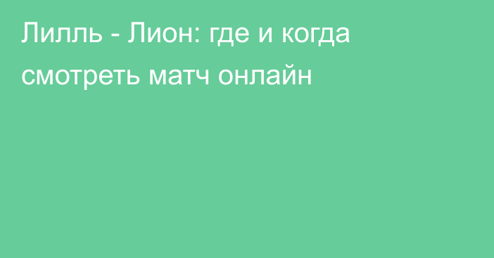 Лилль -  Лион: где и когда смотреть матч онлайн