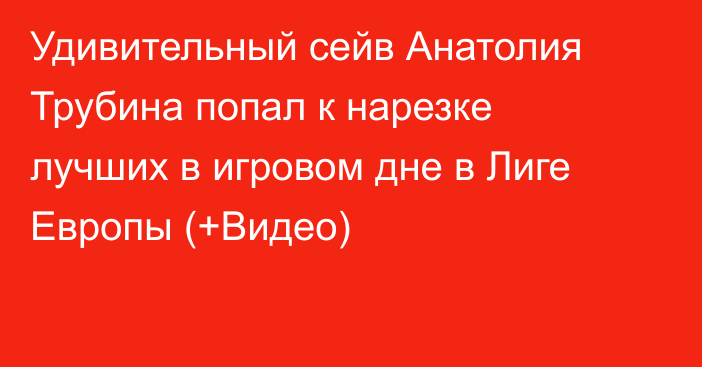 Удивительный сейв Анатолия Трубина попал к нарезке лучших в игровом дне в Лиге Европы (+Видео)