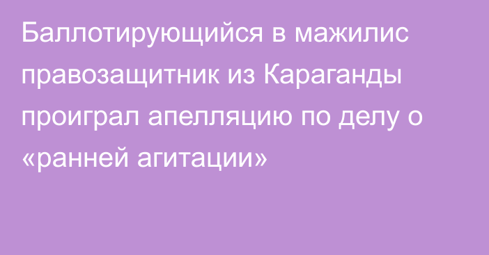 Баллотирующийся в мажилис правозащитник из Караганды проиграл апелляцию по делу о «ранней агитации»